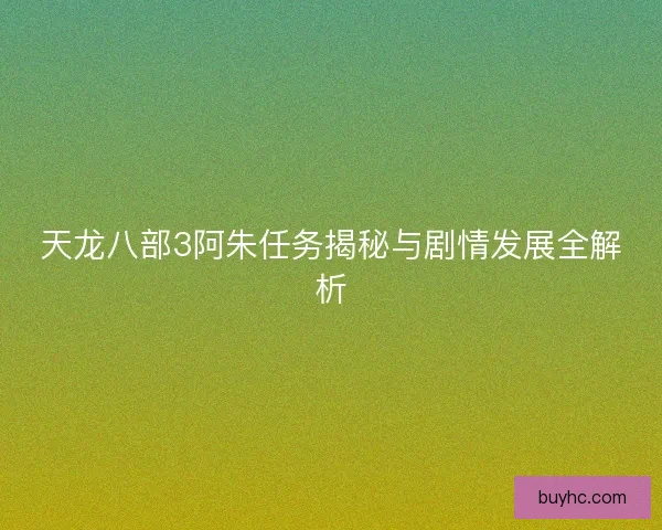 天龙八部3阿朱任务揭秘与剧情发展全解析 天龙八部3阿朱任务揭秘与剧情发展全解析