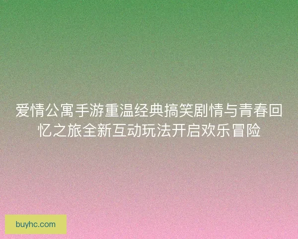爱情公寓手游重温经典搞笑剧情与青春回忆之旅全新互动玩法开启欢乐冒险