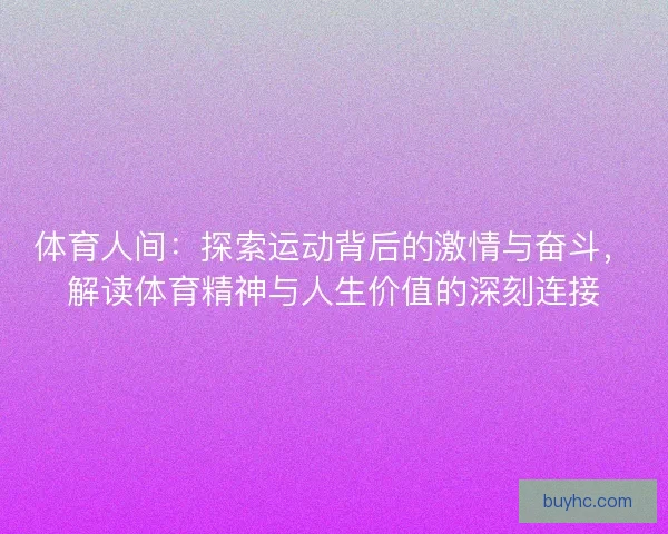 体育人间：探索运动背后的激情与奋斗，解读体育精神与人生价值的深刻连接