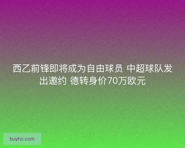 西乙前锋即将成为自由球员 中超球队发出邀约 德转身价70万欧元 西乙前锋即将成为自由球员 中超球队发出邀约 德转身价70万欧元
