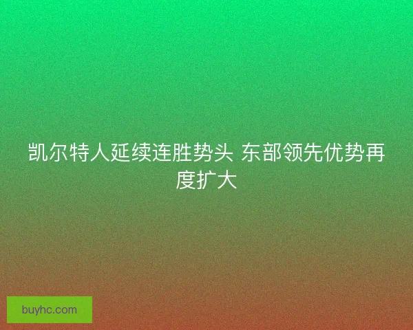 凯尔特人延续连胜势头 东部领先优势再度扩大 凯尔特人延续连胜势头 东部领先优势再度扩大