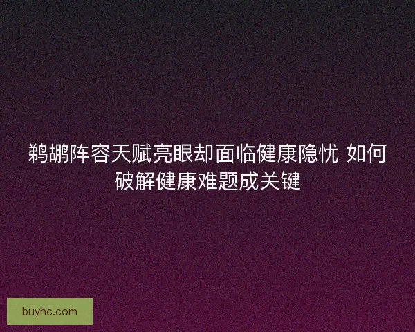 鹈鹕阵容天赋亮眼却面临健康隐忧 如何破解健康难题成关键 鹈鹕阵容天赋亮眼却面临健康隐忧 如何破解健康难题成关键
