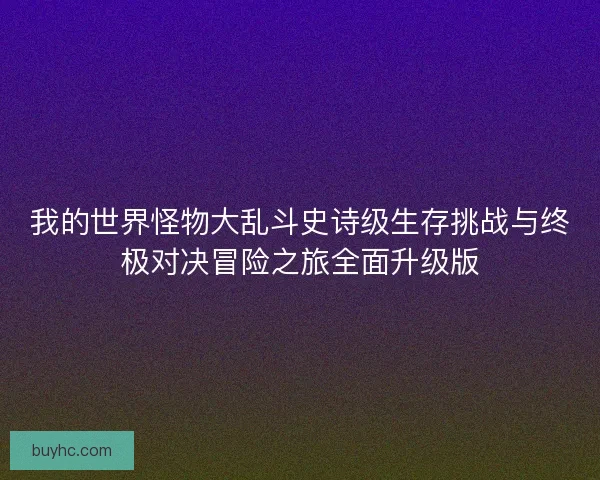 我的世界怪物大乱斗史诗级生存挑战与终极对决冒险之旅全面升级版 我的世界怪物大乱斗史诗级生存挑战与终极对决冒险之旅全面升级版